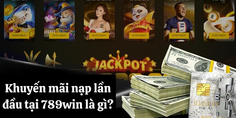 Cập Nhật Khuyến Mãi Nạp Lần Đầu Nhận Thưởng Khủng Tại 789win